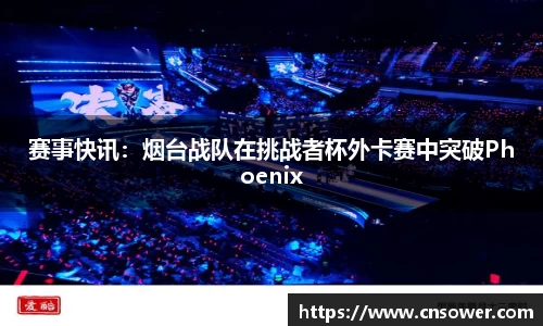 赛事快讯：烟台战队在挑战者杯外卡赛中突破Phoenix
