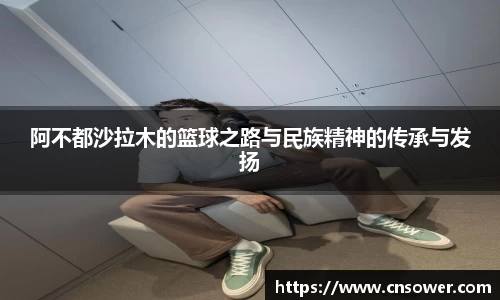 阿不都沙拉木的篮球之路与民族精神的传承与发扬